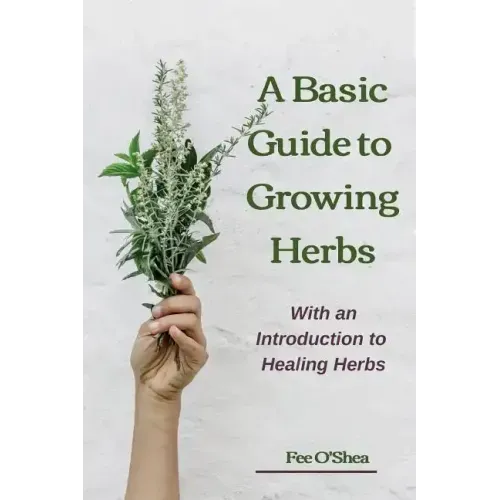 The Basic Guide To Growing Herbs: With An Introduction To Healing Herbs - Paperback