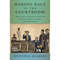 Making Race in the Courtroom: The Legal Construction of Three Races in Early New Orleans