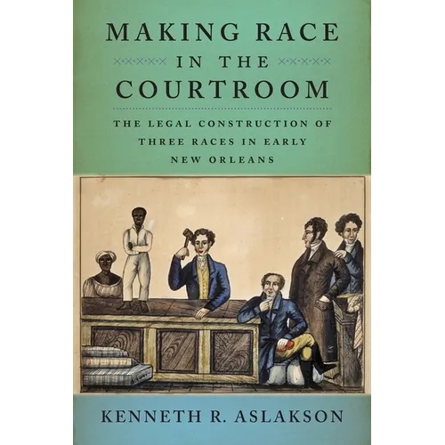 Making Race in the Courtroom: The Legal Construction of Three Races in Early New Orleans