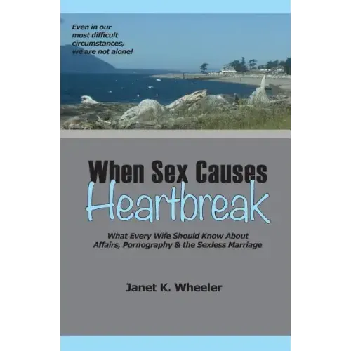 When Sex Causes Heartbreak: What Every Wife Should Know About Affairs, Pornography & the Sexless Marriage - Paperback