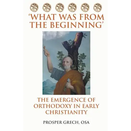 'What Was From the Beginning': The Emergence of Orthodoxy in Early Christianity - Paperback