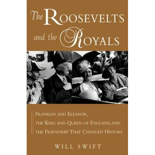 The Roosevelts and the Royals: Franklin and Eleanor, the King and Queen of England, and the Friendship That Changed History - Hardcover