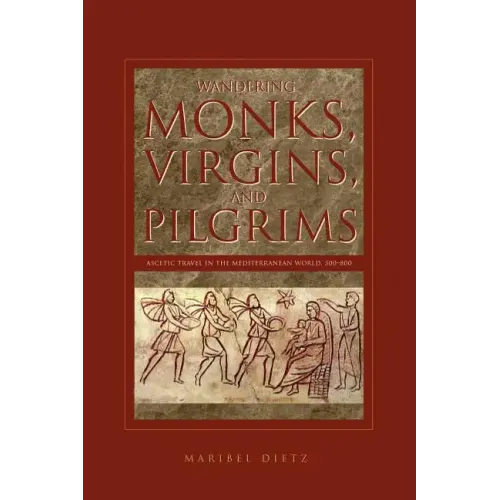 Wandering Monks, Virgins, and Pilgrims: Ascetic Travel in the Mediterranean World, A.D. 300-800 - Paperback