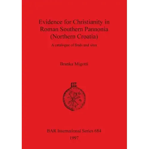 Evidence for Christianity in Roman Southern Pannonia (Northern Croatia): A catalogue of finds and sites - Paperback