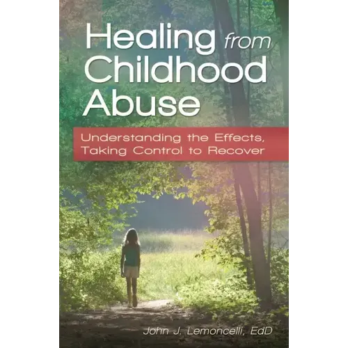 Healing from Childhood Abuse: Understanding the Effects, Taking Control to Recover - Hardcover