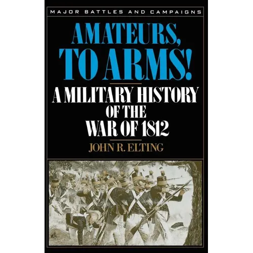 Amateurs, to Arms!: A Military History of the War of 1812 - Paperback