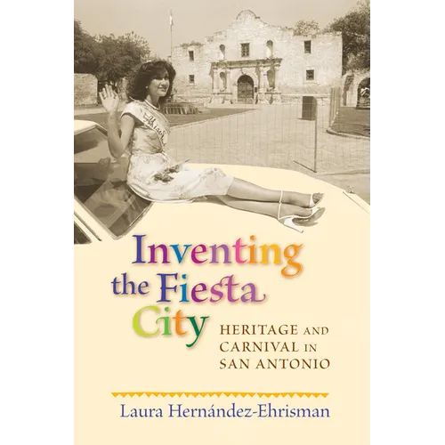 Inventing the Fiesta City: Heritage and Carnival in San Antonio - Paperback