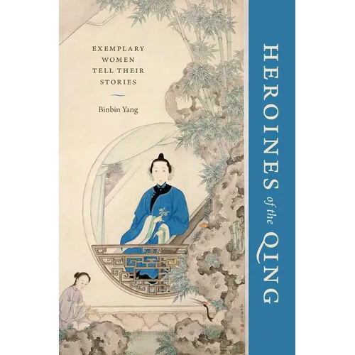 Heroines of the Qing: Exemplary Women Tell Their Stories