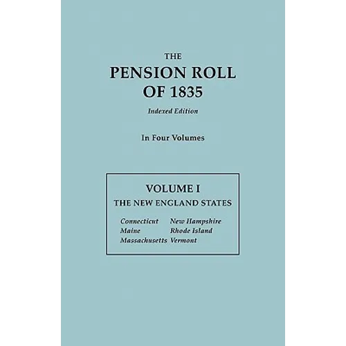 Pension Roll of 1835. in Four Volumes. Volume I: The New England States: Connecticut, Maine, Massachusetts, New Hampshire, Rhode Island, Vermont - Paperback