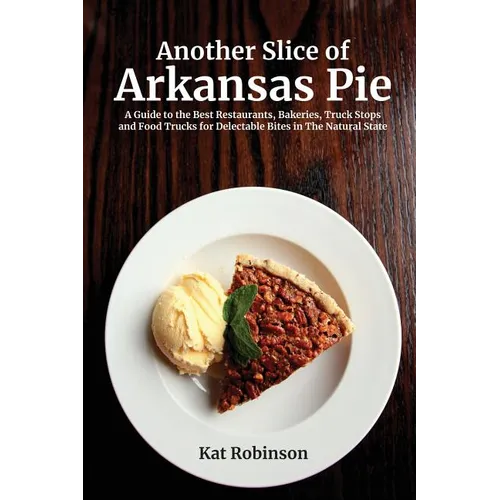 Another Slice of Arkansas Pie: A Guide to the Best Restaurants, Bakeries, Truck Stops and Food Trucks for Delectable Bites in The Natural State - Paperback