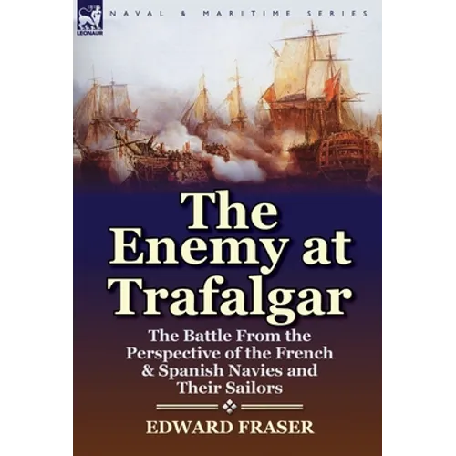 The Enemy at Trafalgar: the Battle From the Perspective of the French & Spanish Navies and Their Sailors - Hardcover