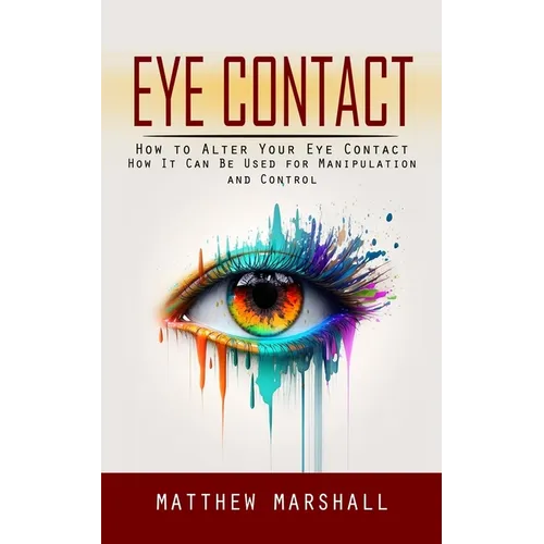 Eye Contact: How to Alter Your Eye Contact (How It Can Be Used for Manipulation and Control) - Paperback
