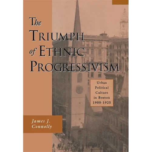 The Triumph of Ethnic Progressivism: Urban Political Culture in Boston, 1900-1925 - Hardcover