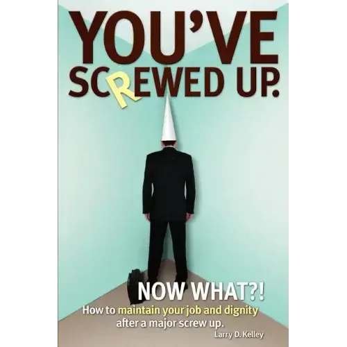 You've screwed up. Now What?!: How to maintain your job and dignity after a major screw up. - Paperback