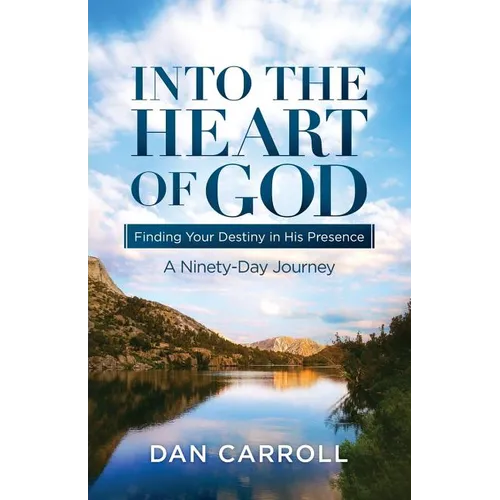 Into the Heart of God: Finding Your Destiny in His Presence: A Ninety-Day Journey - Paperback