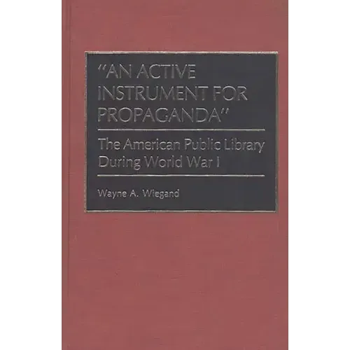 An Active Instrument for Propaganda: The American Public Library During World War I - Hardcover
