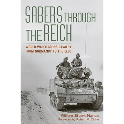Sabers Through the Reich: World War II Corps Cavalry from Normandy to the Elbe - Hardcover