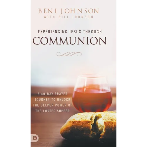 Experiencing Jesus Through Communion: A 40-Day Prayer Journey to Unlock the Deeper Power of the Lord's Supper - Hardcover