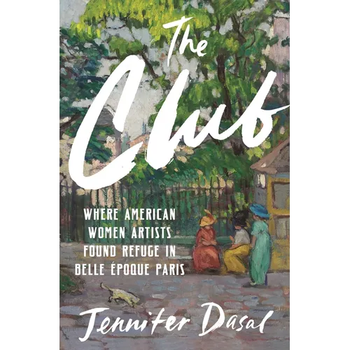 The Club: Where American Women Artists Found Refuge in Belle Époque Paris - Hardcover