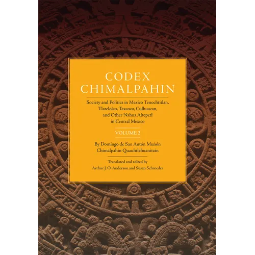 Codex Chimalpahin: Society and Politics in Mexico Tenochtitlan, Tlatelolco, Texcoco, Culhuacan, and Other Nahua Altepetl in Central Mexico, Volume 2 V - Hardcover