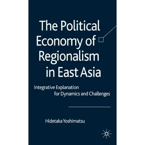 The Political Economy of Regionalism in East Asia: Integrative Explanation for Dynamics and Challenges - Hardcover