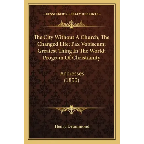 The City Without a Church; The Changed Life; Pax Vobiscum; Greatest Thing in the World; Program of Christianity: Addresses (1893) - Paperback