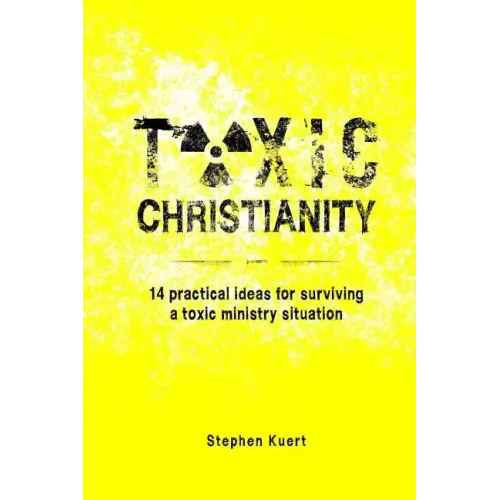Toxic Christianity: 14 Practical Ideas for Surviving Toxic Ministry Situation - Paperback