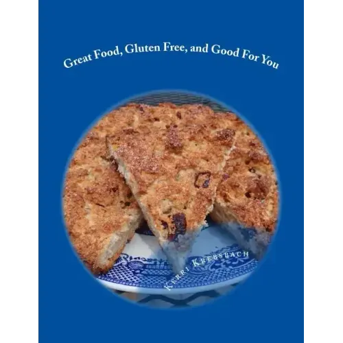 Great Food, Gluten Free, and Good For You: Ready for that remembered flavor and texture in your food? Want your food to have a nutritional boost for p - Paperback