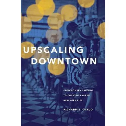 Upscaling Downtown: From Bowery Saloons to Cocktail Bars in New York City