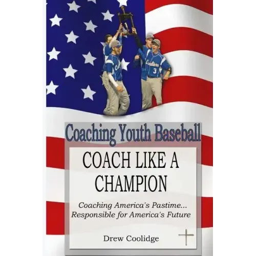 Coaching Youth Baseball: COACH LIKE A CHAMPION: Coaching America's Pastime...Responsible for America's Future - Paperback