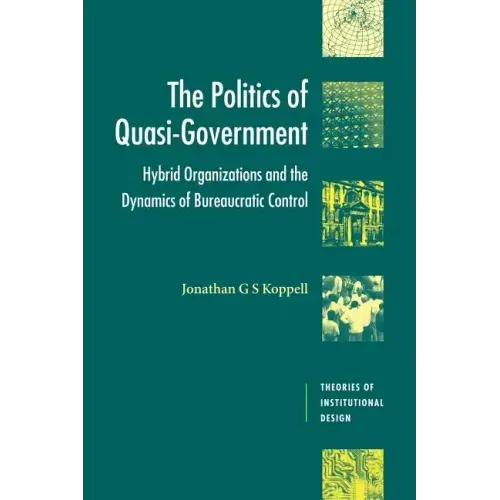 The Politics of Quasi-Government: Hybrid Organizations and the Dynamics of Bureaucratic Control - Paperback