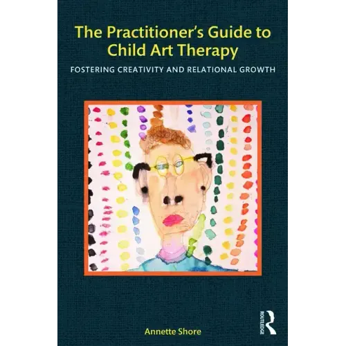 The Practitioner's Guide to Child Art Therapy: Fostering Creativity and Relational Growth - Paperback