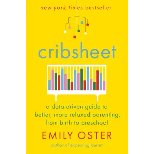 Cribsheet: A Data-Driven Guide to Better, More Relaxed Parenting, from Birth to Preschool - Hardcover