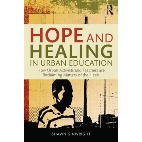 Hope and Healing in Urban Education: How Urban Activists and Teachers Are Reclaiming Matters of the Heart