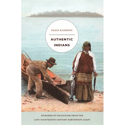 Authentic Indians: Episodes of Encounter from the Late-Nineteenth-Century Northwest Coast - Paperback