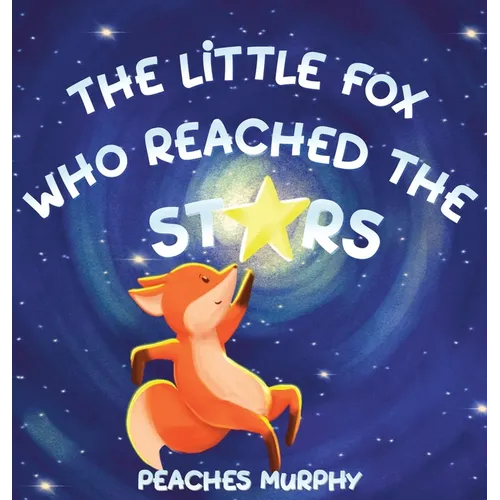 The Little Fox Who Reached the Stars: An Enchanting Picture Book for Ages 4-8 - Hardcover
