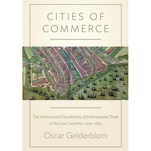 Cities of Commerce: The Institutional Foundations of International Trade in the Low Countries, 1250-1650