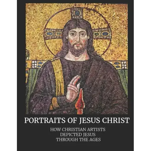 Portraits of Jesus Christ: How Christian Artists Depicted Jesus Through the Ages - Paperback