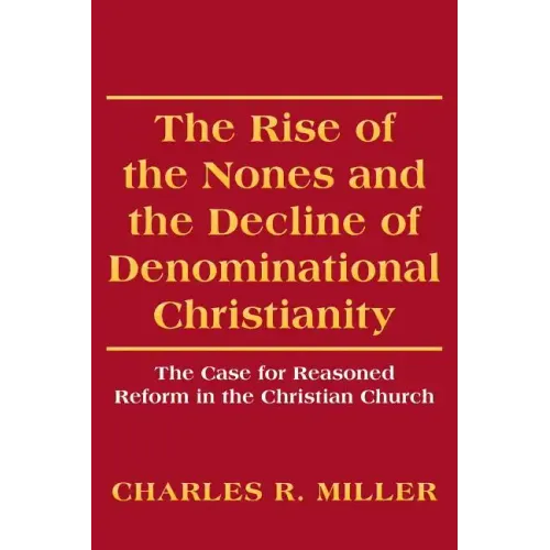 The Rise of the Nones and the Decline of Denominational Christianity: The Case for Reasoned Reform in the Christian Church - Paperback