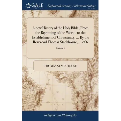 A new History of the Holy Bible, From the Beginning of the World, to the Establishment of Christianity. ... By the Reverend Thomas Stackhouse, ... of - Hardcover