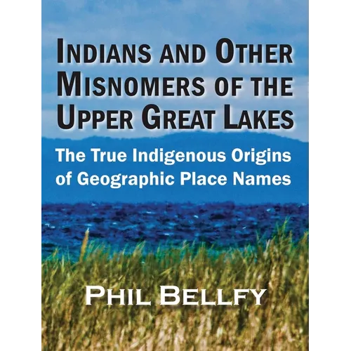 Indians and Other Misnomers of the Upper Great Lakes: The True Indigenous Origins of Geographic Place Names - Hardcover