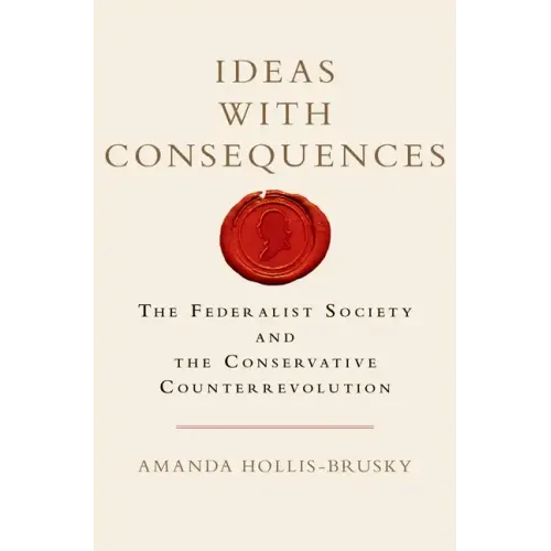 Ideas with Consequences: The Federalist Society and the Conservative Counterrevolution - Hardcover