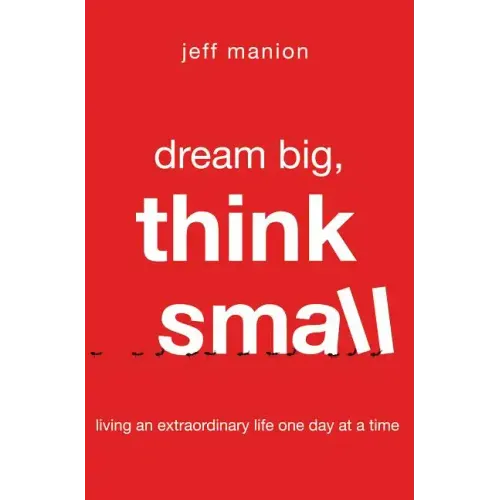 Dream Big, Think Small: Living an Extraordinary Life One Day at a Time - Paperback