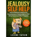 Jealousy Self Help: How To Overcome Jealousy and Possessiveness in Relationships To STOP Being Insecure and Why It Happens. The Cure to No