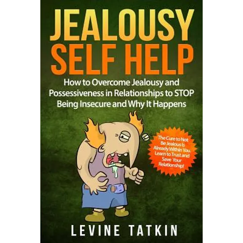 Jealousy Self Help: How To Overcome Jealousy and Possessiveness in Relationships To STOP Being Insecure and Why It Happens. The Cure to No