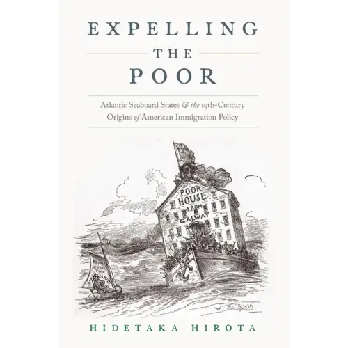 Expelling the Poor: Atlantic Seaboard States and the Nineteenth-Century Origins of American Immigration Policy - Paperback