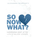 So Now What?: Harnessing Grief After Life's Major Losses