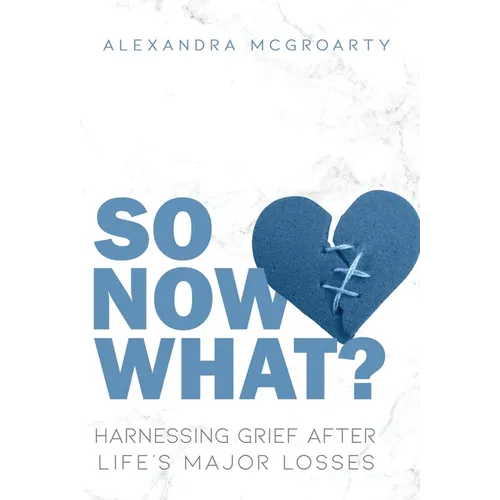 So Now What?: Harnessing Grief After Life's Major Losses