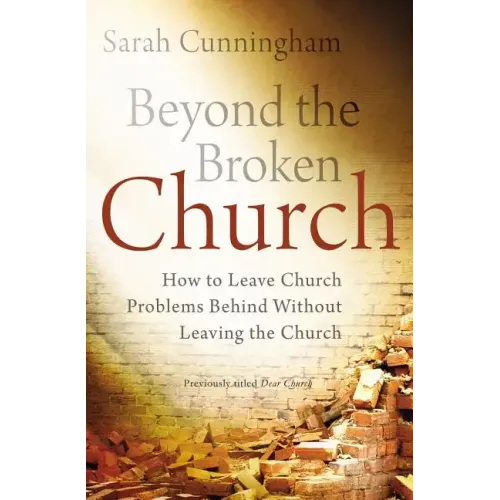 Beyond the Broken Church: How to Leave Church Problems Behind Without Leaving the Church - Paperback
