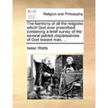 The Harmony of All the Religions Which God Ever Prescribed: Containing a Brief Survey of the Several Publick Dispensations of God Toward Man, ...